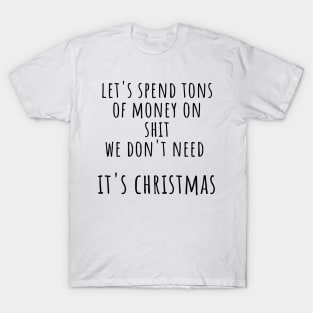 Christmas Humor. Rude, Offensive, Inappropriate Christmas Design. Let's Spend Tons Of Money On Shit We Don't Need, Its Christmas. Black T-Shirt